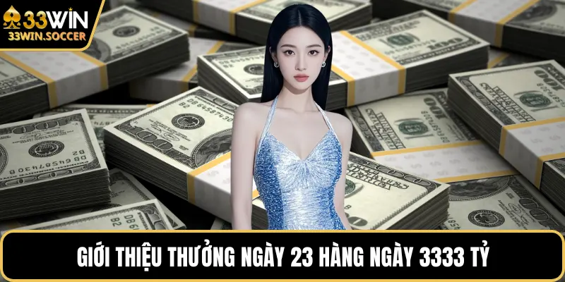 Giới thiệu thưởng ngày 23 hàng ngày 3333 tỷ