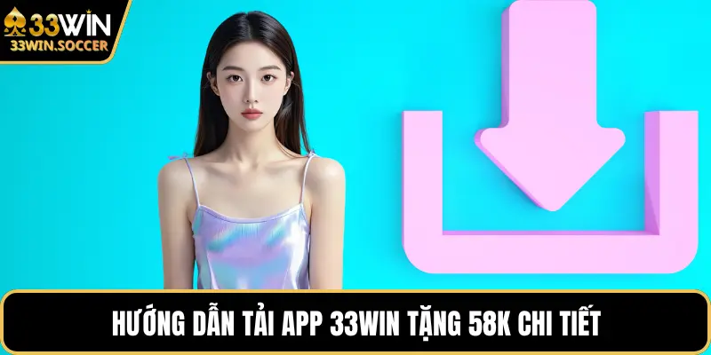 Hướng dẫn tải app 33WIN tặng 58K chi tiết