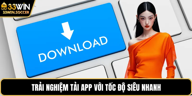 Trải nghiệm tải app với tốc độ siêu nhanh